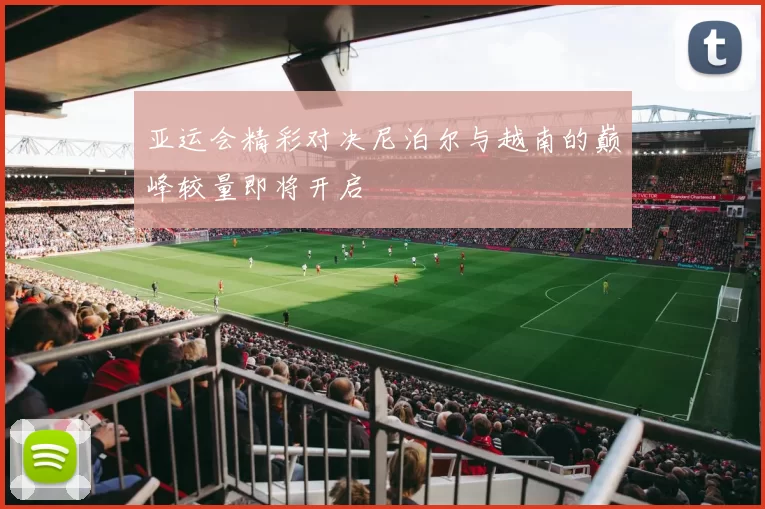 亚运会精彩对决尼泊尔与越南的巅峰较量即将开启