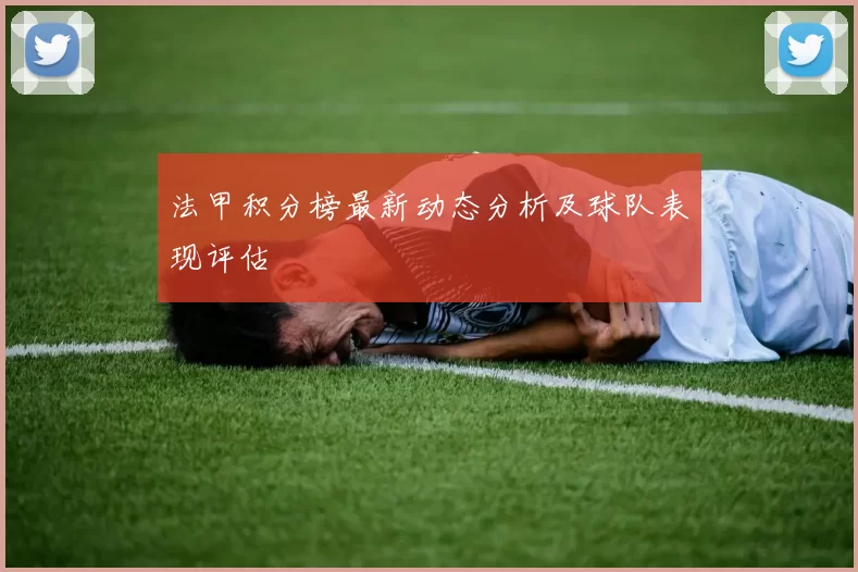 法甲积分榜最新动态分析及球队表现评估