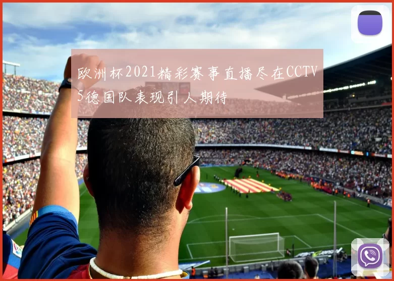 欧洲杯2021精彩赛事直播尽在CCTV5德国队表现引人期待